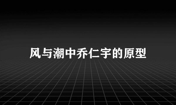 风与潮中乔仁宇的原型