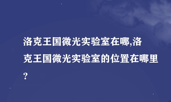 洛克王国微光实验室在哪,洛克王国微光实验室的位置在哪里？