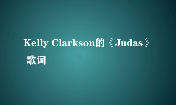 Kelly Clarkson的《Judas》 歌词