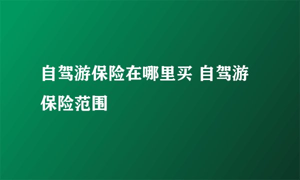 自驾游保险在哪里买 自驾游保险范围