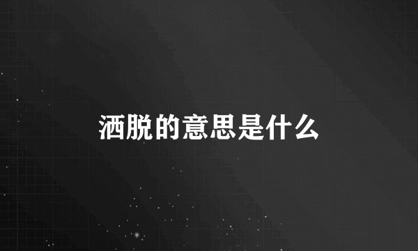 洒脱的意思是什么