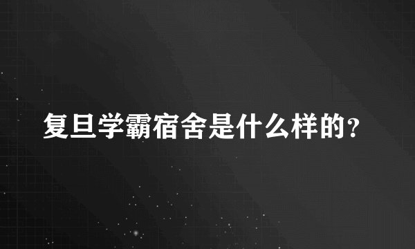 复旦学霸宿舍是什么样的？