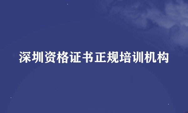 深圳资格证书正规培训机构