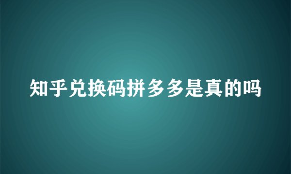知乎兑换码拼多多是真的吗
