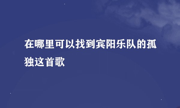 在哪里可以找到宾阳乐队的孤独这首歌