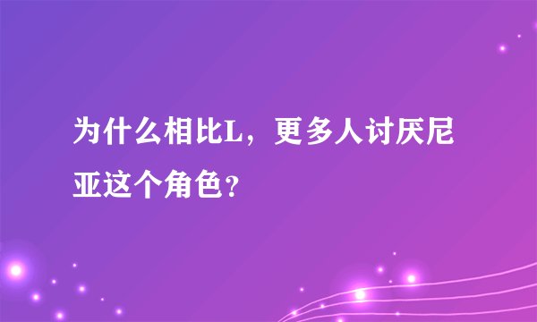 为什么相比L，更多人讨厌尼亚这个角色？