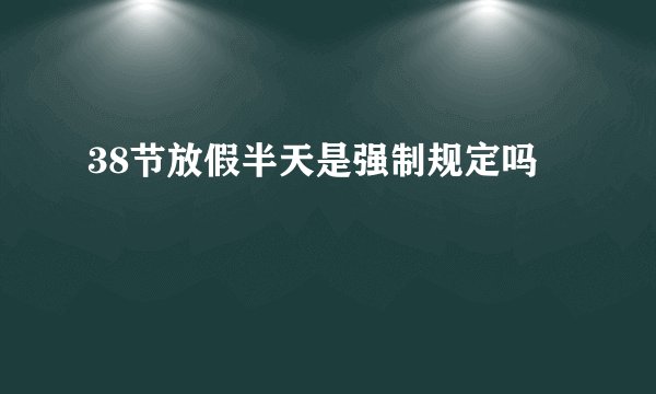 38节放假半天是强制规定吗