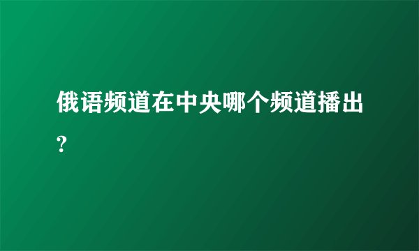 俄语频道在中央哪个频道播出?