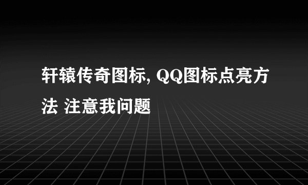 轩辕传奇图标, QQ图标点亮方法 注意我问题