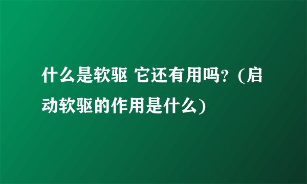 什么是软驱 它还有用吗？(启动软驱的作用是什么)