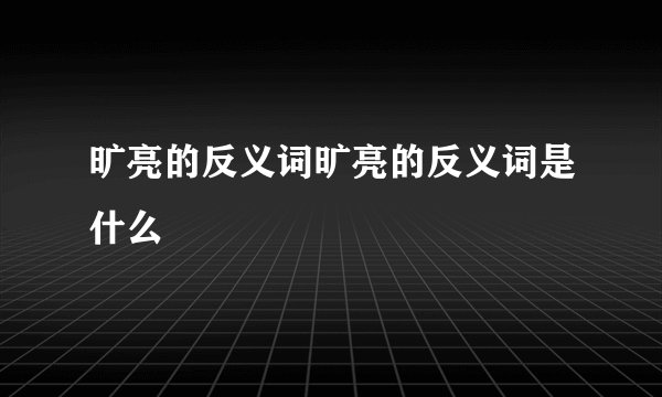 旷亮的反义词旷亮的反义词是什么
