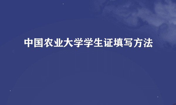 中国农业大学学生证填写方法