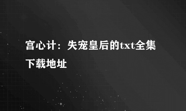 宫心计：失宠皇后的txt全集下载地址