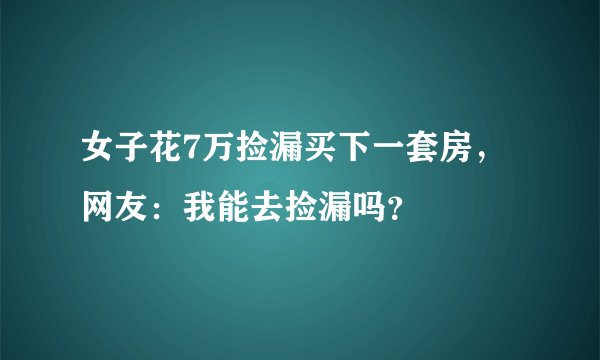 女子花7万捡漏买下一套房，网友：我能去捡漏吗？