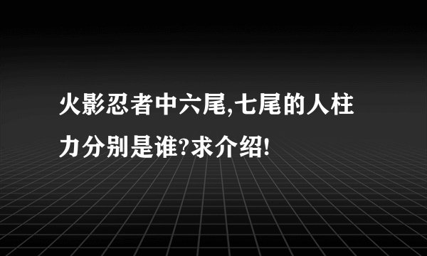火影忍者中六尾,七尾的人柱力分别是谁?求介绍!