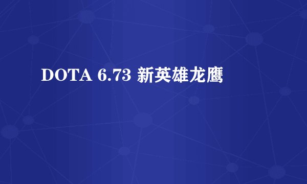 DOTA 6.73 新英雄龙鹰