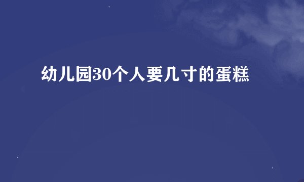 幼儿园30个人要几寸的蛋糕
