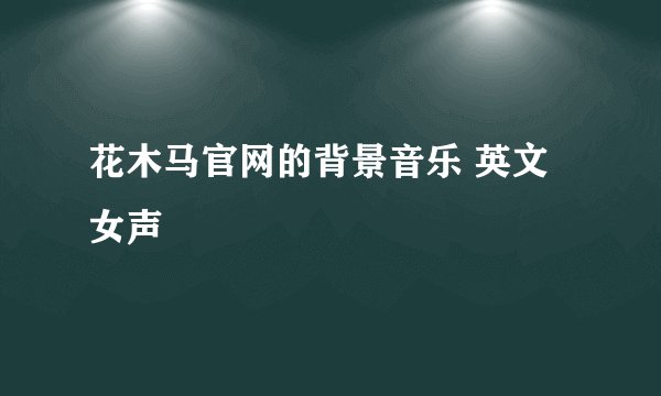花木马官网的背景音乐 英文女声