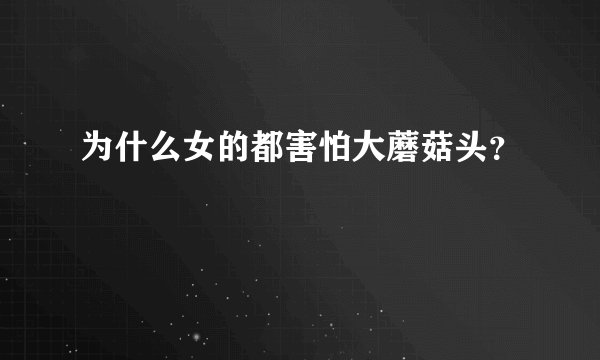 为什么女的都害怕大蘑菇头？