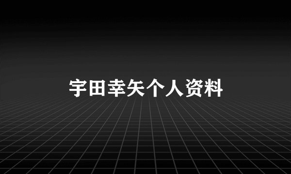宇田幸矢个人资料