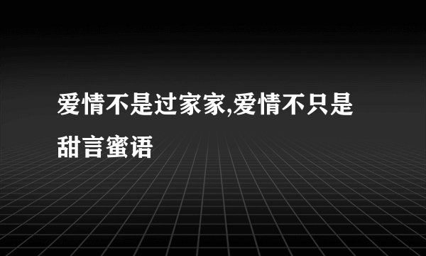 爱情不是过家家,爱情不只是甜言蜜语