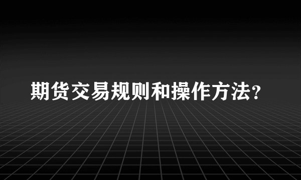 期货交易规则和操作方法?