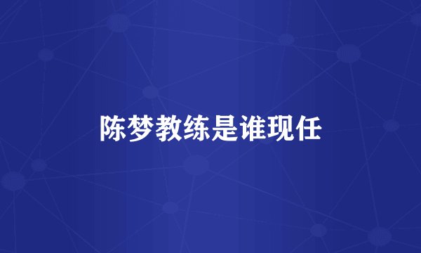 陈梦教练是谁现任