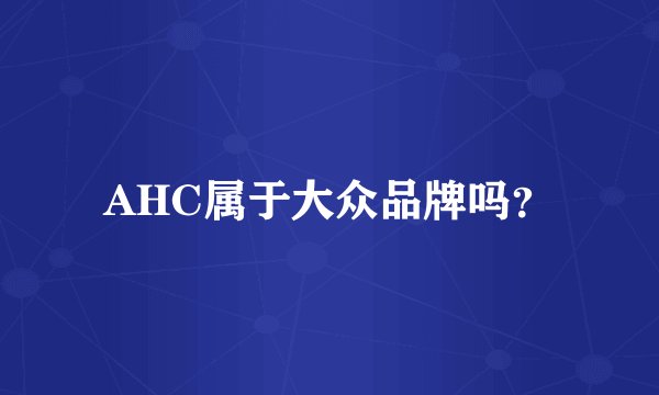 AHC属于大众品牌吗？