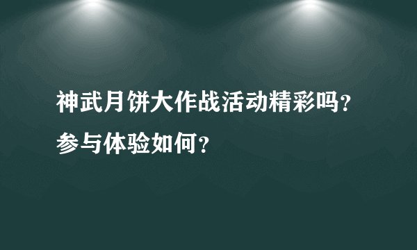 神武月饼大作战活动精彩吗？参与体验如何？