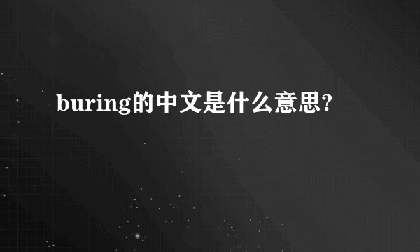 buring的中文是什么意思?