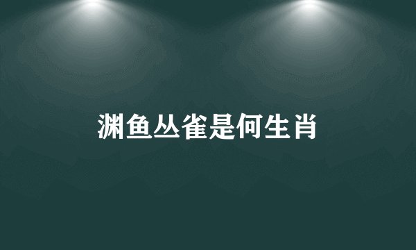 渊鱼丛雀是何生肖