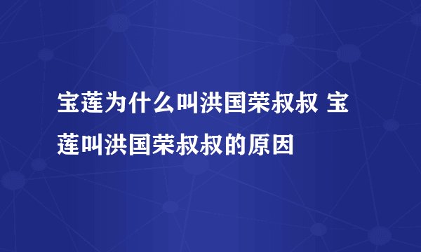 宝莲为什么叫洪国荣叔叔 宝莲叫洪国荣叔叔的原因