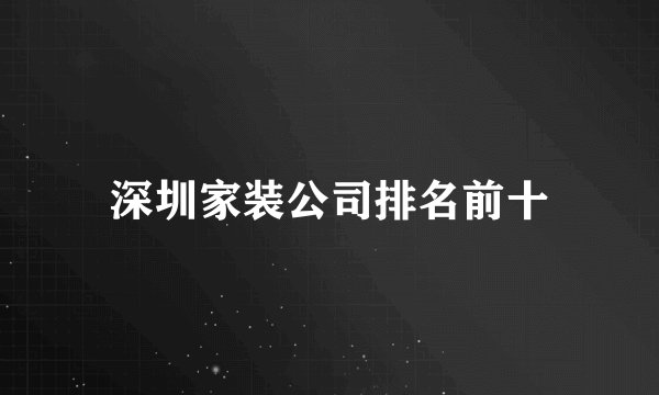 深圳家装公司排名前十