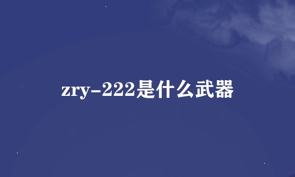 zry-222是什么武器