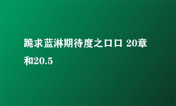 跪求蓝淋期待度之口口 20章和20.5