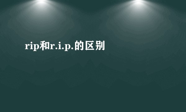 rip和r.i.p.的区别