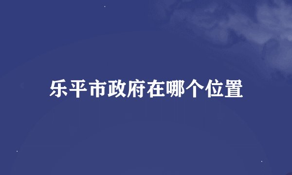 乐平市政府在哪个位置