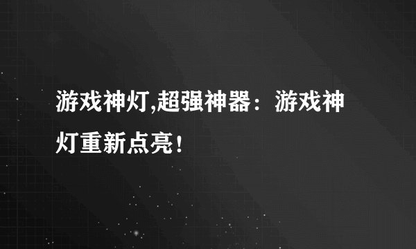 游戏神灯,超强神器：游戏神灯重新点亮！