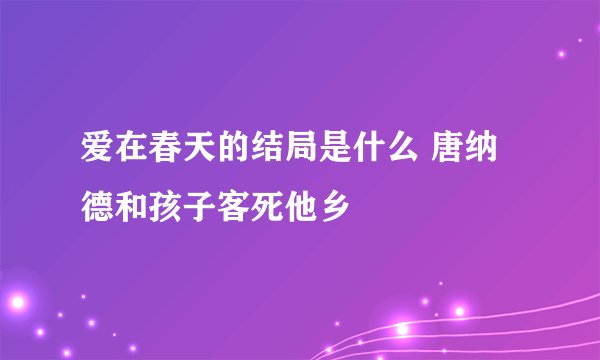 爱在春天的结局是什么 唐纳德和孩子客死他乡