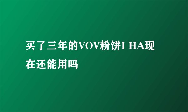 买了三年的VOV粉饼I HA现在还能用吗