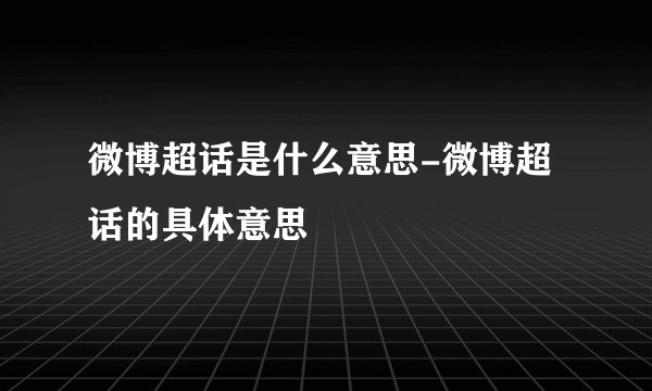 微博超话是什么意思-微博超话的具体意思