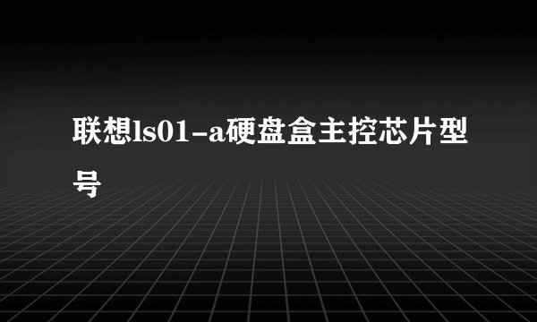 联想ls01-a硬盘盒主控芯片型号
