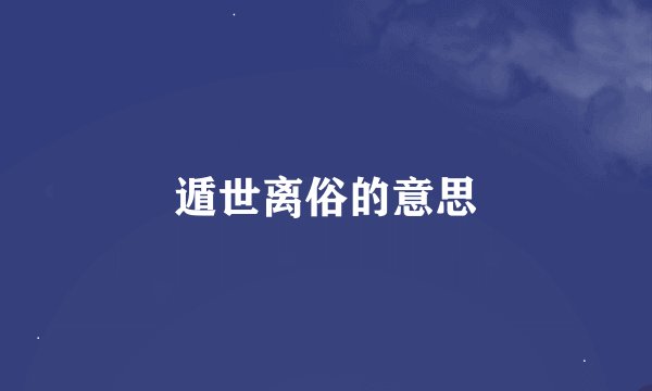 遁世离俗的意思