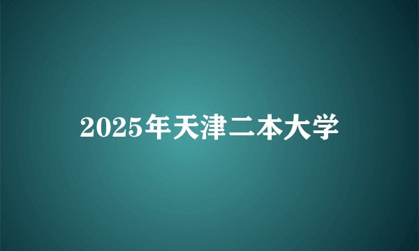 2025年天津二本大学