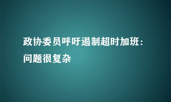 政协委员呼吁遏制超时加班：问题很复杂