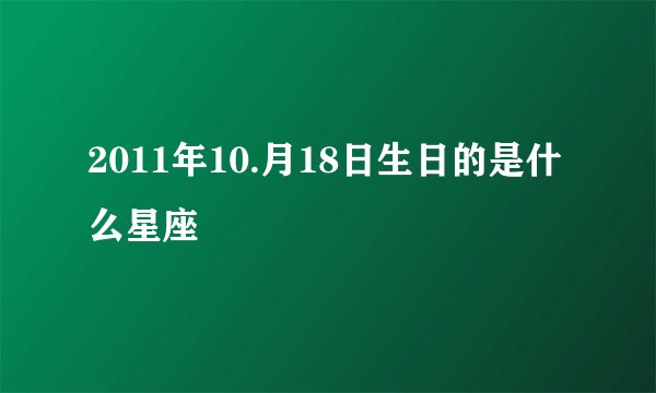 2011年10.月18日生日的是什么星座