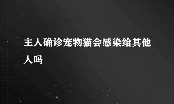 主人确诊宠物猫会感染给其他人吗