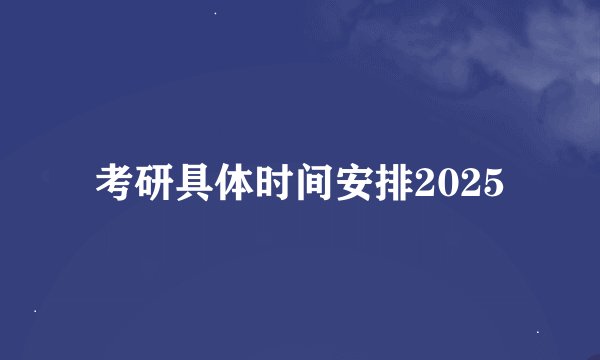 考研具体时间安排2025