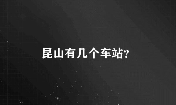 昆山有几个车站？