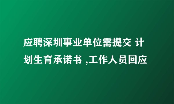 应聘深圳事业单位需提交 计划生育承诺书 ,工作人员回应